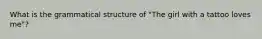 What is the grammatical structure of "The girl with a tattoo loves me"?