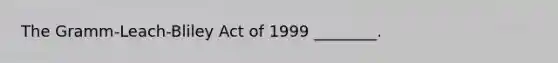 The Gramm-Leach-Bliley Act of 1999 ________.