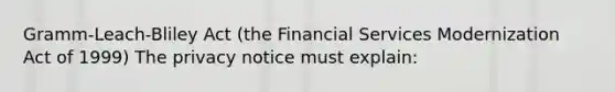 Gramm-Leach-Bliley Act (the Financial Services Modernization Act of 1999) The privacy notice must explain: