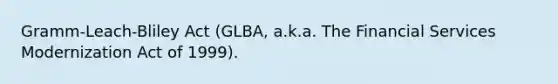 Gramm-Leach-Bliley Act (GLBA, a.k.a. The Financial Services Modernization Act of 1999).