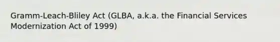 Gramm-Leach-Bliley Act (GLBA, a.k.a. the Financial Services Modernization Act of 1999)