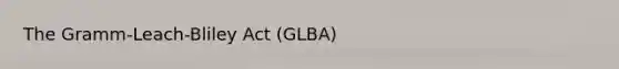 The Gramm-Leach-Bliley Act (GLBA)