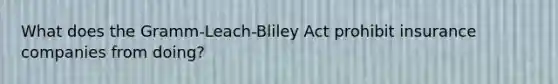 What does the Gramm-Leach-Bliley Act prohibit insurance companies from doing?