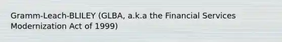 Gramm-Leach-BLILEY (GLBA, a.k.a the Financial Services Modernization Act of 1999)