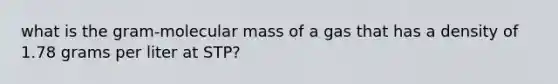 what is the gram-molecular mass of a gas that has a density of 1.78 grams per liter at STP?