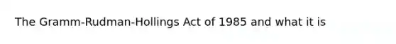 The Gramm-Rudman-Hollings Act of 1985 and what it is