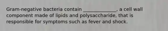 Gram-negative bacteria contain ______________, a cell wall component made of lipids and polysaccharide, that is responsible for symptoms such as fever and shock.