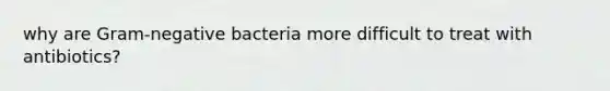 why are Gram-negative bacteria more difficult to treat with antibiotics?