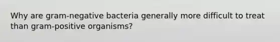 Why are gram-negative bacteria generally more difficult to treat than gram-positive organisms?