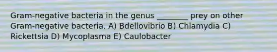 Gram-negative bacteria in the genus ________ prey on other Gram-negative bacteria. A) Bdellovibrio B) Chlamydia C) Rickettsia D) Mycoplasma E) Caulobacter