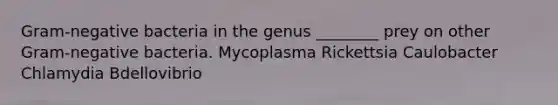 Gram-negative bacteria in the genus ________ prey on other Gram-negative bacteria. Mycoplasma Rickettsia Caulobacter Chlamydia Bdellovibrio