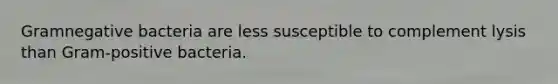 Gramnegative bacteria are less susceptible to complement lysis than Gram-positive bacteria.