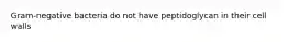 Gram-negative bacteria do not have peptidoglycan in their cell walls