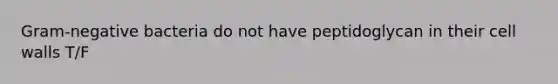 Gram-negative bacteria do not have peptidoglycan in their cell walls T/F