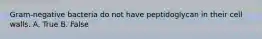 Gram-negative bacteria do not have peptidoglycan in their cell walls. A. True B. False