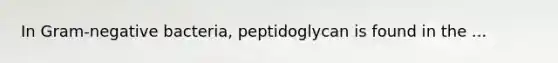 In Gram-negative bacteria, peptidoglycan is found in the ...