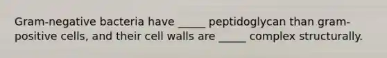 Gram-negative bacteria have _____ peptidoglycan than gram-positive cells, and their cell walls are _____ complex structurally.