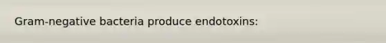 Gram-negative bacteria produce endotoxins: