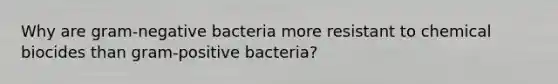 Why are gram-negative bacteria more resistant to chemical biocides than gram-positive bacteria?