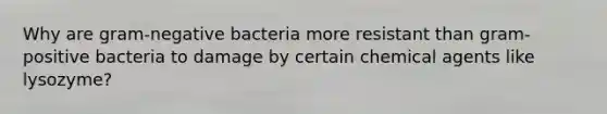 Why are gram-negative bacteria more resistant than gram-positive bacteria to damage by certain chemical agents like lysozyme?