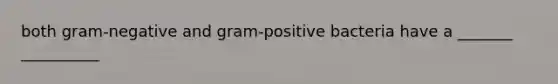 both gram-negative and gram-positive bacteria have a _______ __________