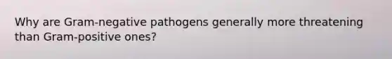 Why are Gram-negative pathogens generally more threatening than Gram-positive ones?