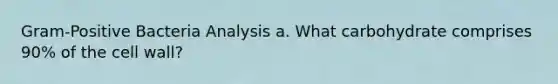 Gram-Positive Bacteria Analysis a. What carbohydrate comprises 90% of the cell wall?