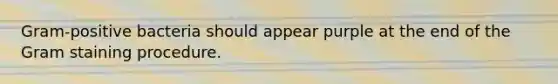 Gram-positive bacteria should appear purple at the end of the Gram staining procedure.
