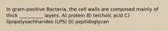 In gram-positive Bacteria, the cell walls are composed mainly of thick __________ layers. A) protein B) teichoic acid C) lipopolysachharides (LPS) D) peptidoglycan