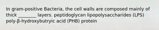 In gram-positive Bacteria, the cell walls are composed mainly of thick ________ layers. peptidoglycan lipopolysaccharides (LPS) poly-β-hydroxybutryic acid (PHB) protein