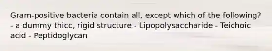 Gram-positive bacteria contain all, except which of the following? - a dummy thicc, rigid structure - Lipopolysaccharide - Teichoic acid - Peptidoglycan