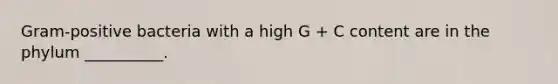 Gram-positive bacteria with a high G + C content are in the phylum __________.