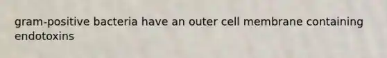 gram-positive bacteria have an outer cell membrane containing endotoxins