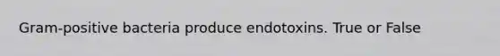 Gram-positive bacteria produce endotoxins. True or False