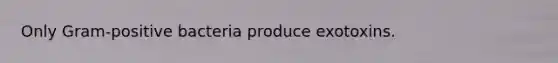 Only Gram-positive bacteria produce exotoxins.