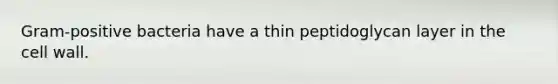 Gram-positive bacteria have a thin peptidoglycan layer in the cell wall.