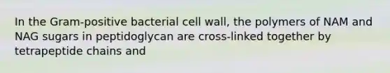 In the Gram-positive bacterial cell wall, the polymers of NAM and NAG sugars in peptidoglycan are cross-linked together by tetrapeptide chains and