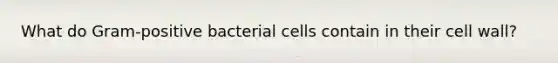 What do Gram-positive bacterial cells contain in their cell wall?