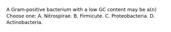 A Gram-positive bacterium with a low GC content may be a(n) Choose one: A. Nitrospirae. B. Firmicute. C. Proteobacteria. D. Actinobacteria.