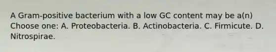 A Gram-positive bacterium with a low GC content may be a(n) Choose one: A. Proteobacteria. B. Actinobacteria. C. Firmicute. D. Nitrospirae.