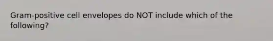 Gram-positive cell envelopes do NOT include which of the following?