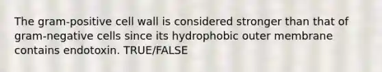 The gram-positive cell wall is considered stronger than that of gram-negative cells since its hydrophobic outer membrane contains endotoxin. TRUE/FALSE