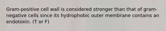 Gram-positive cell wall is considered stronger than that of gram-negative cells since its hydrophobic outer membrane contains an endotoxin. (T or F)