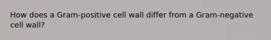 How does a Gram-positive cell wall differ from a Gram-negative cell wall?