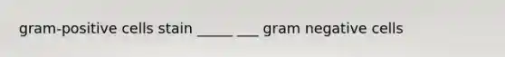 gram-positive cells stain _____ ___ gram negative cells