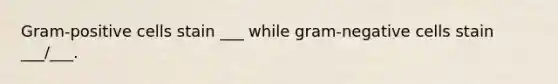 Gram-positive cells stain ___ while gram-negative cells stain ___/___.