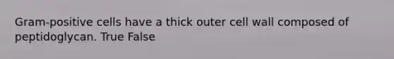 Gram-positive cells have a thick outer cell wall composed of peptidoglycan. True False