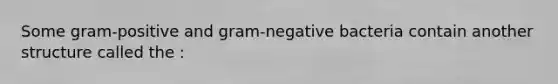 Some gram-positive and gram-negative bacteria contain another structure called the :