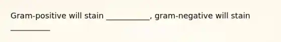 Gram-positive will stain ___________, gram-negative will stain __________