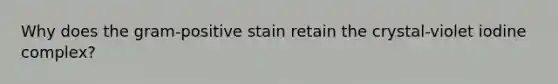 Why does the gram-positive stain retain the crystal-violet iodine complex?